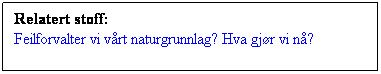 Tekstboks: Relatert stoff:
Feilforvalter vi vårt naturgrunnlag? Hva gjør vi nå?